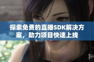 探索免费的直播SDK解决方案，助力项目快速上线