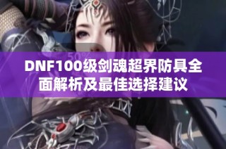 DNF100级剑魂超界防具全面解析及最佳选择建议