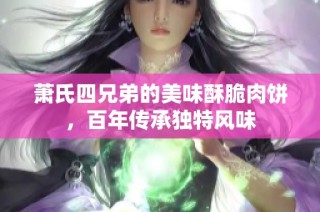萧氏四兄弟的美味酥脆肉饼，百年传承独特风味