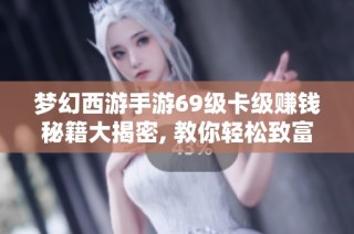 梦幻西游手游69级卡级赚钱秘籍大揭密, 教你轻松致富
