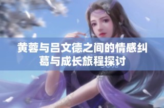黄蓉与吕文德之间的情感纠葛与成长旅程探讨
