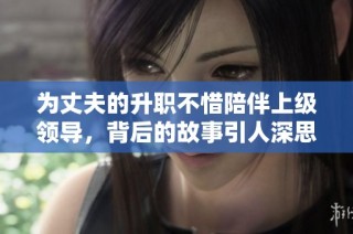 为丈夫的升职不惜陪伴上级领导，背后的故事引人深思