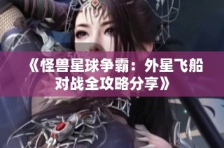 《怪兽星球争霸：外星飞船对战全攻略分享》