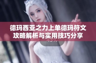德玛西亚之力上单德玛符文攻略解析与实用技巧分享