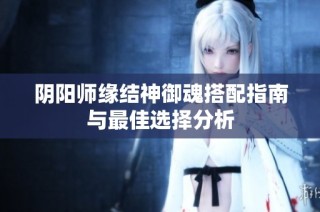 阴阳师缘结神御魂搭配指南与最佳选择分析