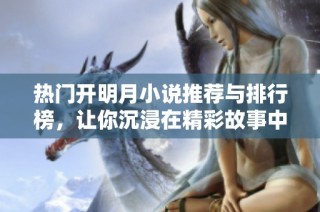 热门开明月小说推荐与排行榜，让你沉浸在精彩故事中