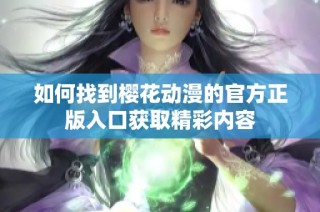 如何找到樱花动漫的官方正版入口获取精彩内容