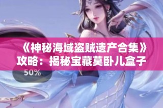 《神秘海域盗贼遗产合集》攻略：揭秘宝藏莫卧儿盒子获取方法
