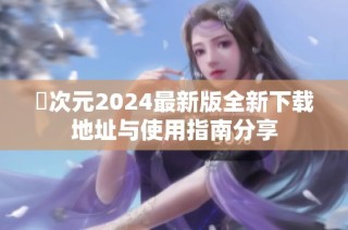 囧次元2024最新版全新下载地址与使用指南分享