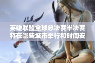 英雄联盟全球总决赛半决赛将在哪些城市举行和时间安排解析