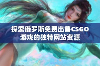 探索俄罗斯免费出售CSGO游戏的独特网站资源