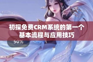 初探免费CRM系统的第一个基本流程与应用技巧