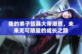 我的弟子皆具大帝潜质，未来无可限量的成长之路