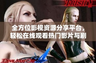 全方位影视资源分享平台，轻松在线观看热门影片与剧集