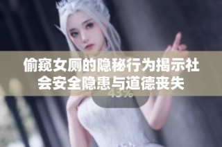偷窥女厕的隐秘行为揭示社会安全隐患与道德丧失