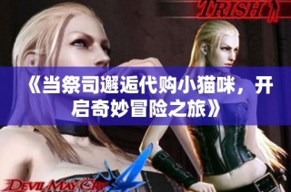 《当祭司邂逅代购小猫咪，开启奇妙冒险之旅》