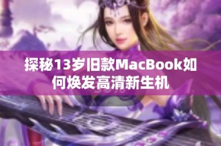 探秘13岁旧款MacBook如何焕发高清新生机