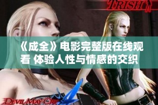 《成全》电影完整版在线观看 体验人性与情感的交织与碰撞