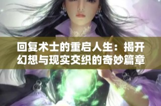 回复术士的重启人生：揭开幻想与现实交织的奇妙篇章