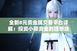 全新8元贵金属交易平台详解：投资小额资金的理想选择