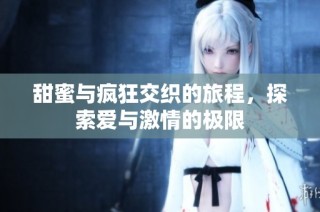 甜蜜与疯狂交织的旅程，探索爱与激情的极限