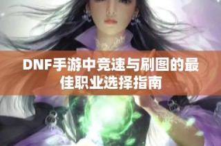 DNF手游中竞速与刷图的最佳职业选择指南