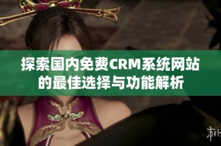 探索国内免费CRM系统网站的最佳选择与功能解析
