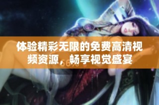 体验精彩无限的免费高清视频资源，畅享视觉盛宴