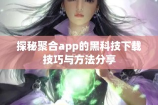 探秘聚合app的黑科技下载技巧与方法分享