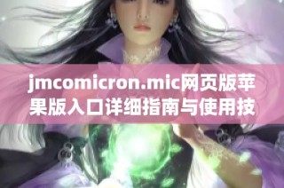 jmcomicron.mic网页版苹果版入口详细指南与使用技巧分享