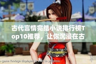 古代言情完结小说排行榜Top10推荐，让你沉浸在古风情感中
