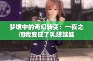 梦境中的奇幻转变：一夜之间我变成了乳胶娃娃