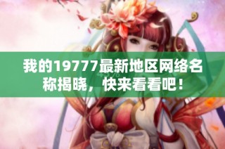 我的19777最新地区网络名称揭晓，快来看看吧！