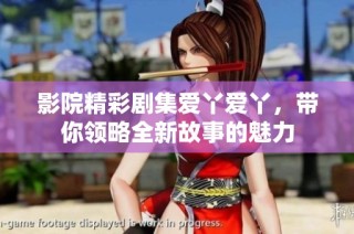 影院精彩剧集爱丫爱丫，带你领略全新故事的魅力