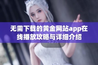 无需下载的黄金网站app在线播放攻略与详细介绍