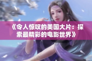 《令人惊叹的美国大片：探索最精彩的电影世界》