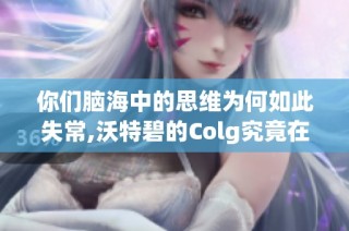 你们脑海中的思维为何如此失常,沃特碧的Colg究竟在想什么样的游戏体验