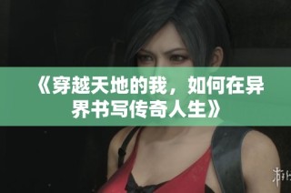 《穿越天地的我，如何在异界书写传奇人生》