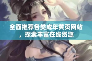 全面推荐各类成年黄页网站，探索丰富在线资源