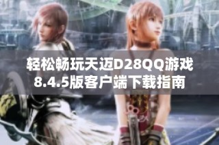 轻松畅玩天迈D28QQ游戏8.4.5版客户端下载指南