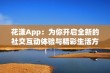 花漾App：为你开启全新的社交互动体验与精彩生活方式