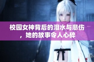 校园女神背后的泪水与悲伤，她的故事令人心碎