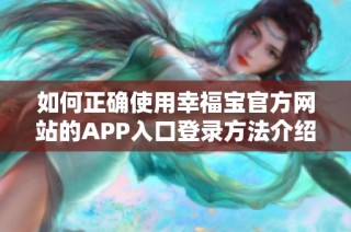 如何正确使用幸福宝官方网站的APP入口登录方法介绍