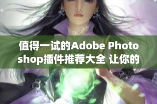 值得一试的Adobe Photoshop插件推荐大全 让你的设计更轻松