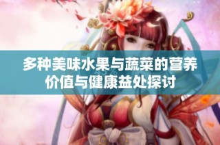 多种美味水果与蔬菜的营养价值与健康益处探讨