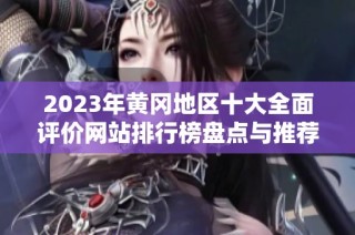 2023年黄冈地区十大全面评价网站排行榜盘点与推荐