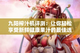九阳榨汁机评测：让你轻松享受新鲜健康果汁的最佳选择