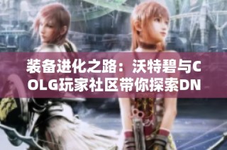 装备进化之路：沃特碧与COLG玩家社区带你探索DNF新机遇