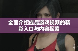 全面介绍成品游戏视频的精彩入口与内容探索