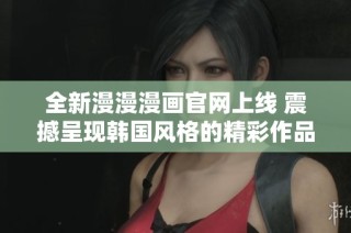 全新漫漫漫画官网上线 震撼呈现韩国风格的精彩作品